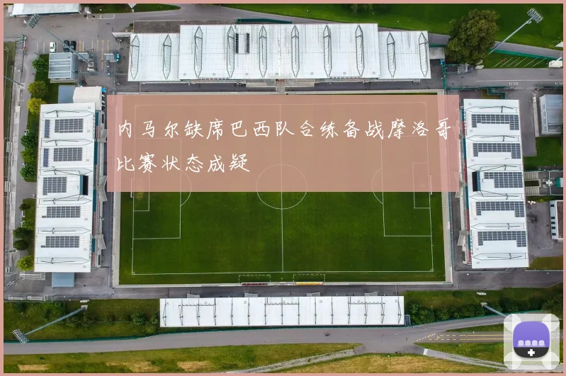 内马尔缺席巴西队合练备战摩洛哥比赛状态成疑