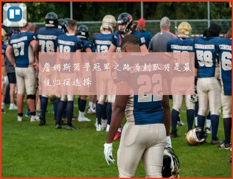 詹姆斯若寻冠军之路马刺队将是最佳归宿选择