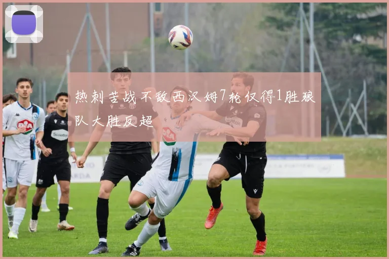 热刺苦战不敌西汉姆7轮仅得1胜狼队大胜反超