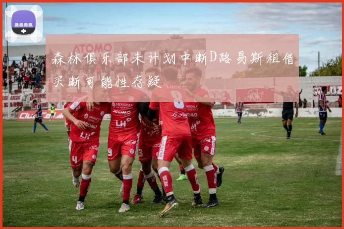 森林俱乐部未计划中断D路易斯租借买断可能性存疑