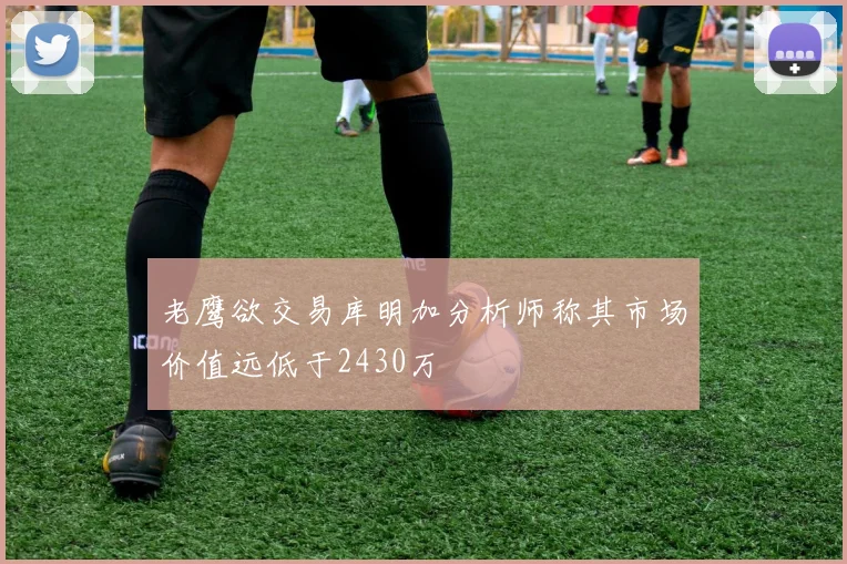 老鹰欲交易库明加分析师称其市场价值远低于2430万
