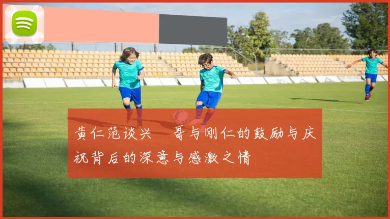 黄仁范谈兴慜哥与刚仁的鼓励与庆祝背后的深意与感激之情