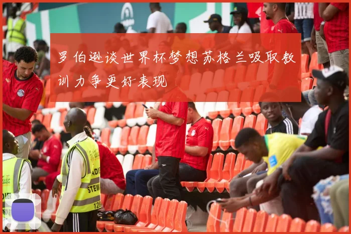 罗伯逊谈世界杯梦想苏格兰吸取教训力争更好表现